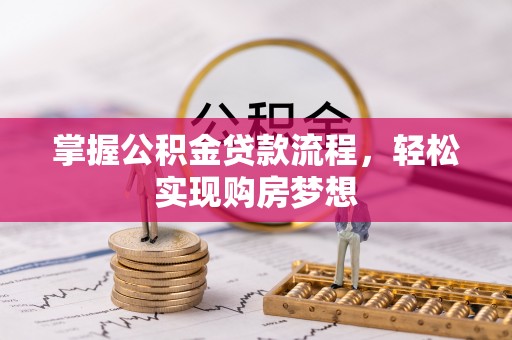 桑日掌握公积金贷款流程，轻松实现购房梦想