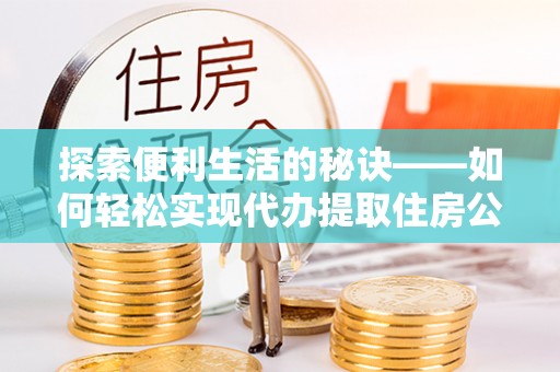 桑日探索便利生活的秘诀——如何轻松实现代办提取住房公积金