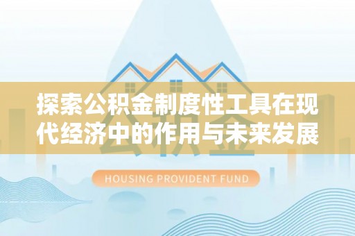 桑日探索公积金制度性工具在现代经济中的作用与未来发展趋势