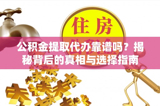 桑日公积金提取代办靠谱吗？揭秘背后的真相与选择指南
