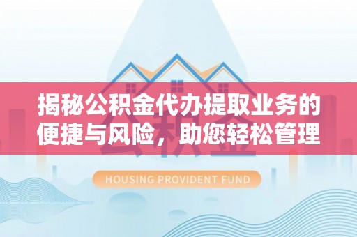 桑日揭秘公积金代办提取业务的便捷与风险，助您轻松管理财务