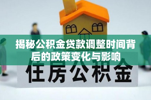 桑日揭秘公积金贷款调整时间背后的政策变化与影响