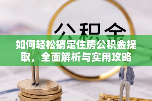 桑日如何轻松搞定住房公积金提取，全面解析与实用攻略