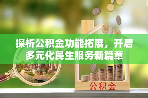 桑日探析公积金功能拓展，开启多元化民生服务新篇章