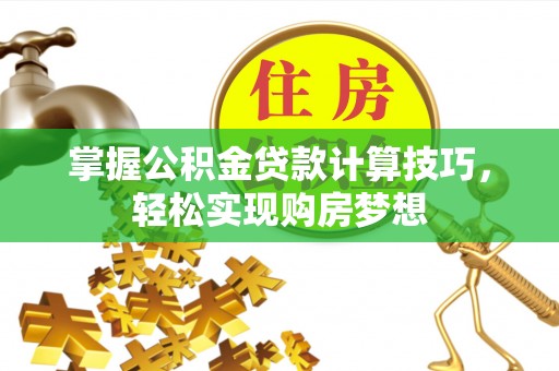 桑日掌握公积金贷款计算技巧，轻松实现购房梦想