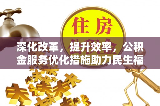 桑日深化改革，提升效率，公积金服务优化措施助力民生福祉