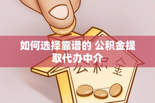 桑日如何选择靠谱的 公积金提取代办中介