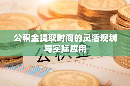 桑日公积金提取时间的灵活规划与实际应用