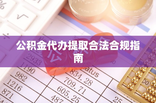 桑日公积金代办提取合法合规指南