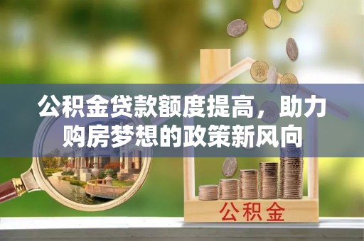 桑日公积金贷款额度提高，助力购房梦想的政策新风向