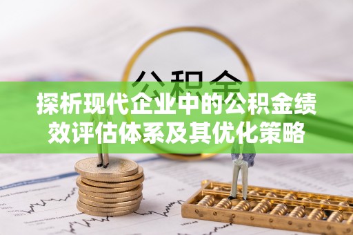 桑日探析现代企业中的公积金绩效评估体系及其优化策略