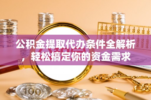 桑日公积金提取代办条件全解析，轻松搞定你的资金需求
