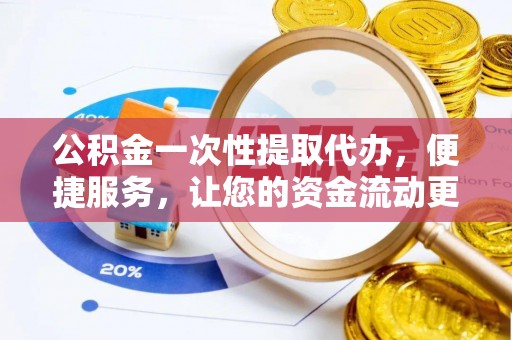 桑日公积金一次性提取代办，便捷服务，让您的资金流动更高效