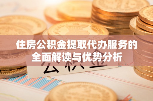 桑日住房公积金提取代办服务的全面解读与优势分析