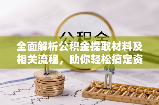 桑日全面解析公积金提取材料及相关流程，助你轻松搞定资金提取
