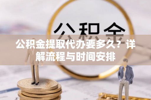 桑日公积金提取代办要多久？详解流程与时间安排