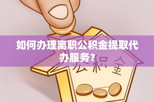 桑日如何办理离职公积金提取代办服务？