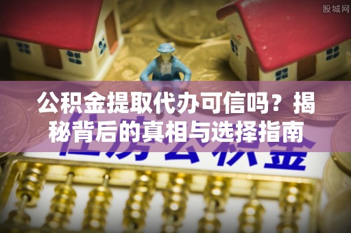 桑日公积金提取代办可信吗？揭秘背后的真相与选择指南