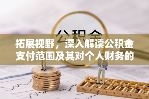 桑日拓展视野，深入解读公积金支付范围及其对个人财务的影响