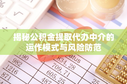 桑日揭秘公积金提取代办中介的运作模式与风险防范