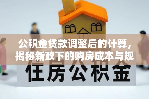 桑日公积金贷款调整后的计算，揭秘新政下的购房成本与规划