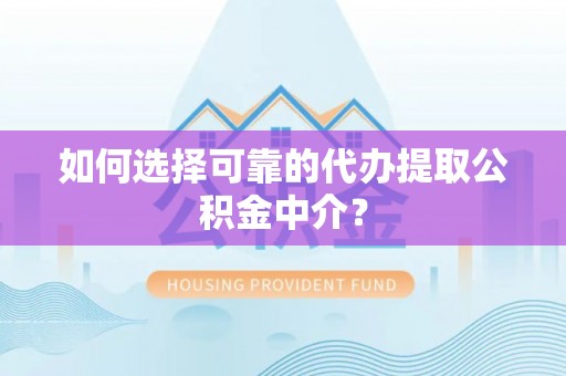 桑日如何选择可靠的代办提取公积金中介？