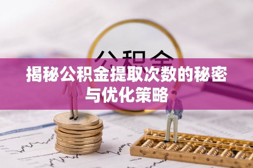桑日揭秘公积金提取次数的秘密与优化策略