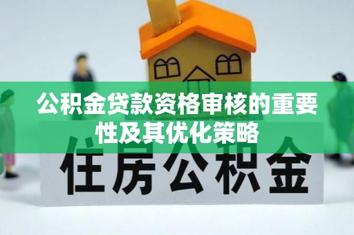 桑日公积金贷款资格审核的重要性及其优化策略