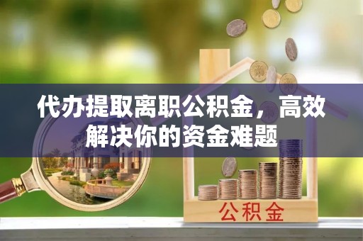 桑日代办提取离职公积金，高效解决你的资金难题