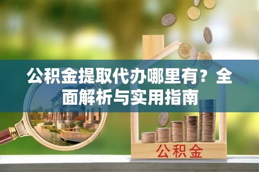 桑日公积金提取代办哪里有？全面解析与实用指南