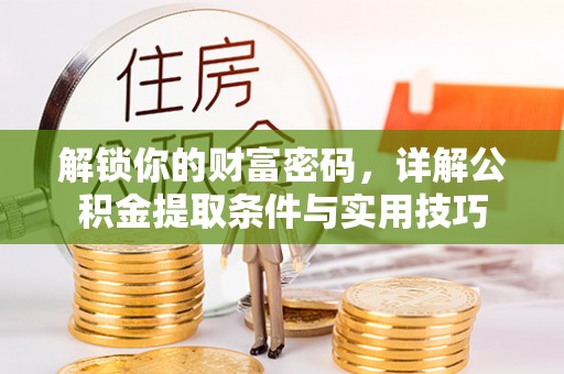 桑日解锁你的财富密码，详解公积金提取条件与实用技巧