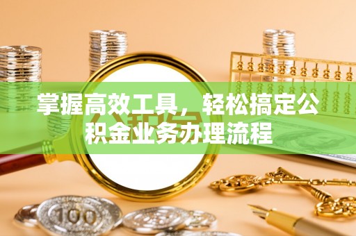 桑日掌握高效工具，轻松搞定公积金业务办理流程