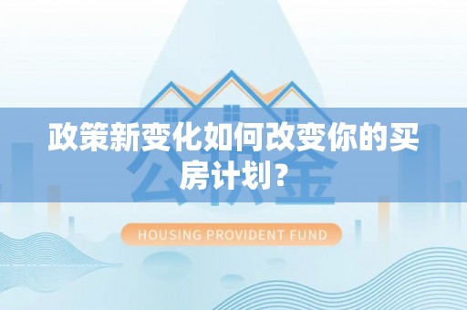 桑日政策新变化如何改变你的买房计划？