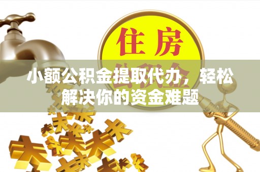 桑日小额公积金提取代办，轻松解决你的资金难题