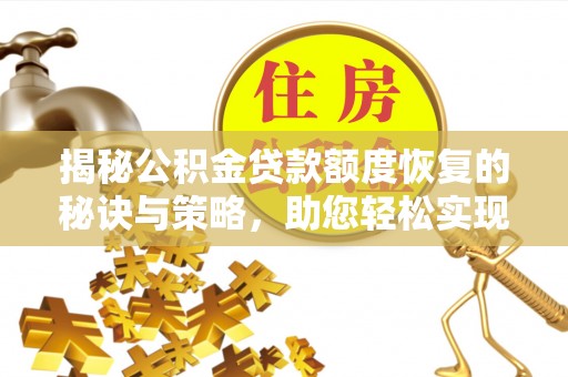 桑日揭秘公积金贷款额度恢复的秘诀与策略，助您轻松实现购房梦想