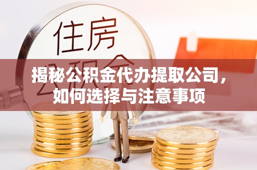 桑日揭秘公积金代办提取公司，如何选择与注意事项