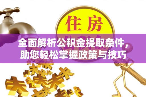 桑日全面解析公积金提取条件，助您轻松掌握政策与技巧