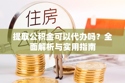 桑日提取公积金可以代办吗？全面解析与实用指南
