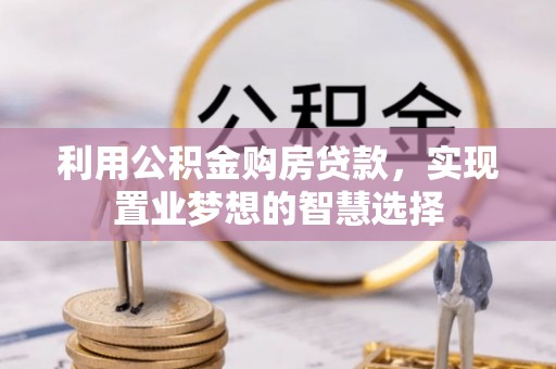 桑日利用公积金购房贷款，实现置业梦想的智慧选择