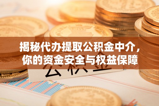 桑日揭秘代办提取公积金中介，你的资金安全与权益保障