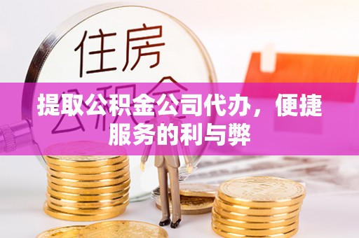 桑日提取公积金公司代办，便捷服务的利与弊