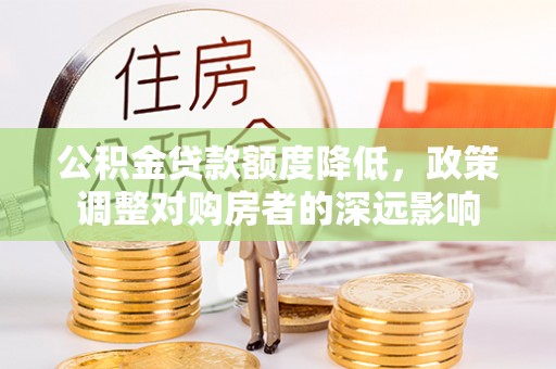 桑日公积金贷款额度降低，政策调整对购房者的深远影响