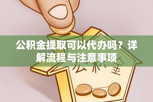 桑日公积金提取可以代办吗？详解流程与注意事项