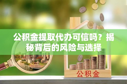 桑日公积金提取代办可信吗？揭秘背后的风险与选择