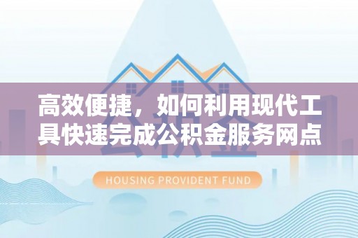 桑日高效便捷，如何利用现代工具快速完成公积金服务网点查询