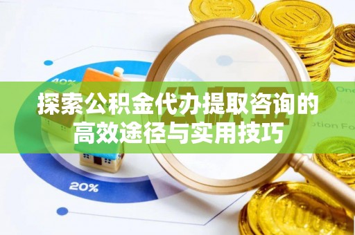 桑日探索公积金代办提取咨询的高效途径与实用技巧