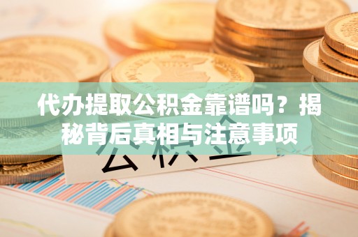 桑日代办提取公积金靠谱吗？揭秘背后真相与注意事项