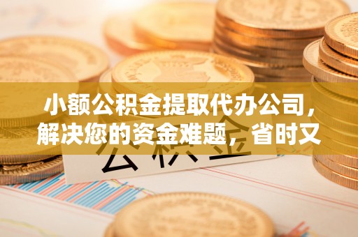 桑日小额公积金提取代办公司，解决您的资金难题，省时又省心