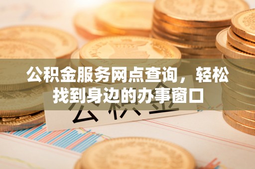 桑日公积金服务网点查询，轻松找到身边的办事窗口
