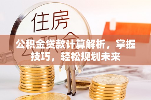 桑日公积金贷款计算解析，掌握技巧，轻松规划未来